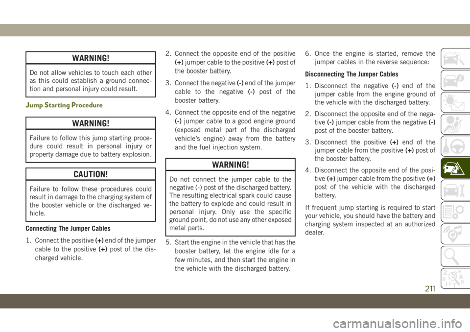 JEEP CHEROKEE 2019 Owner handbook (in English) WARNING!
Do not allow vehicles to touch each other
as this could establish a ground connec-
tion and personal injury could result.
Jump Starting Procedure
WARNING!
Failure to follow this jump starting JEEP CHEROKEE 2019 Owner handbook (in English) WARNING!
Do not allow vehicles to touch each other
as this could establish a ground connec-
tion and personal injury could result.
Jump Starting Procedure
WARNING!
Failure to follow this jump starting