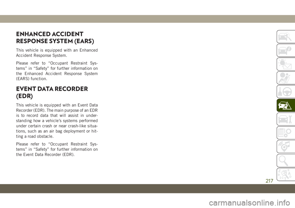 JEEP CHEROKEE 2019 Owner handbook (in English) ENHANCED ACCIDENT
RESPONSE SYSTEM (EARS)
This vehicle is equipped with an Enhanced
Accident Response System.
Please refer to “Occupant Restraint Sys-
tems” in “Safety” for further information JEEP CHEROKEE 2019 Owner handbook (in English) ENHANCED ACCIDENT
RESPONSE SYSTEM (EARS)
This vehicle is equipped with an Enhanced
Accident Response System.
Please refer to “Occupant Restraint Sys-
tems” in “Safety” for further information