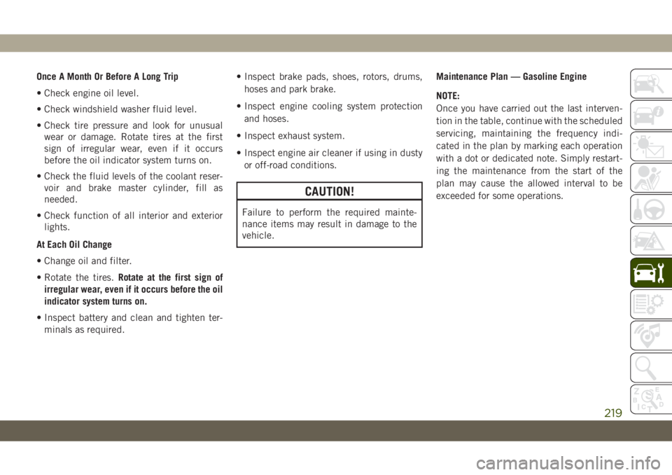 JEEP CHEROKEE 2019 Owner handbook (in English) Once A Month Or Before A Long Trip
• Check engine oil level.
• Check windshield washer fluid level.
• Check tire pressure and look for unusual
wear or damage. Rotate tires at the first
sign of i JEEP CHEROKEE 2019 Owner handbook (in English) Once A Month Or Before A Long Trip
• Check engine oil level.
• Check windshield washer fluid level.
• Check tire pressure and look for unusual
wear or damage. Rotate tires at the first
sign of i