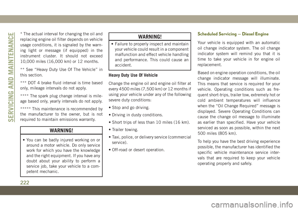JEEP CHEROKEE 2019 Owner handbook (in English) * The actual interval for changing the oil and
replacing engine oil filter depends on vehicle
usage conditions, it is signaled by the warn-
ing light or message (if equipped) in the
instrument cluster JEEP CHEROKEE 2019 Owner handbook (in English) * The actual interval for changing the oil and
replacing engine oil filter depends on vehicle
usage conditions, it is signaled by the warn-
ing light or message (if equipped) in the
instrument cluster