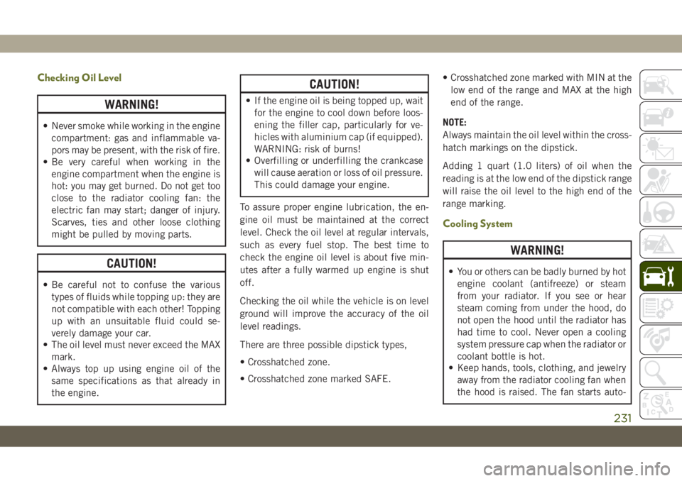 JEEP CHEROKEE 2019 Owner handbook (in English) Checking Oil Level
WARNING!
• Never smoke while working in the engine
compartment: gas and inflammable va-
pors may be present, with the risk of fire.
• Be very careful when working in the
engine JEEP CHEROKEE 2019 Owner handbook (in English) Checking Oil Level
WARNING!
• Never smoke while working in the engine
compartment: gas and inflammable va-
pors may be present, with the risk of fire.
• Be very careful when working in the
engine
