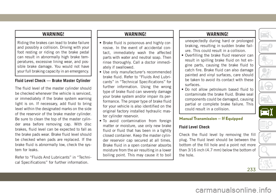 JEEP CHEROKEE 2019 Owner handbook (in English) WARNING!
Riding the brakes can lead to brake failure
and possibly a collision. Driving with your
foot resting or riding on the brake pedal
can result in abnormally high brake tem-
peratures, excessive JEEP CHEROKEE 2019 Owner handbook (in English) WARNING!
Riding the brakes can lead to brake failure
and possibly a collision. Driving with your
foot resting or riding on the brake pedal
can result in abnormally high brake tem-
peratures, excessive