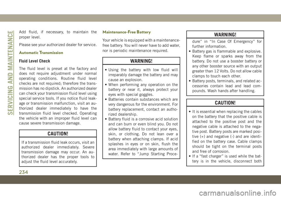 JEEP CHEROKEE 2019 Owner handbook (in English) Add fluid, if necessary, to maintain the
proper level.
Please see your authorized dealer for service.
Automatic Transmission
Fluid Level Check
The fluid level is preset at the factory and
does not req JEEP CHEROKEE 2019 Owner handbook (in English) Add fluid, if necessary, to maintain the
proper level.
Please see your authorized dealer for service.
Automatic Transmission
Fluid Level Check
The fluid level is preset at the factory and
does not req