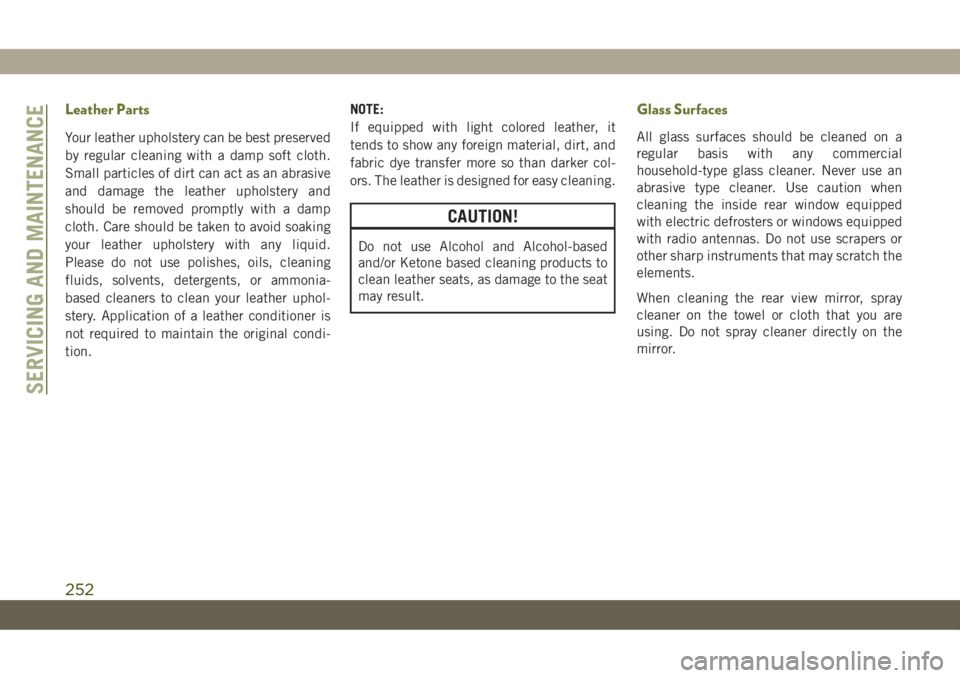 JEEP CHEROKEE 2019 Owner handbook (in English) Leather Parts
Your leather upholstery can be best preserved
by regular cleaning with a damp soft cloth.
Small particles of dirt can act as an abrasive
and damage the leather upholstery and
should be r JEEP CHEROKEE 2019 Owner handbook (in English) Leather Parts
Your leather upholstery can be best preserved
by regular cleaning with a damp soft cloth.
Small particles of dirt can act as an abrasive
and damage the leather upholstery and
should be r