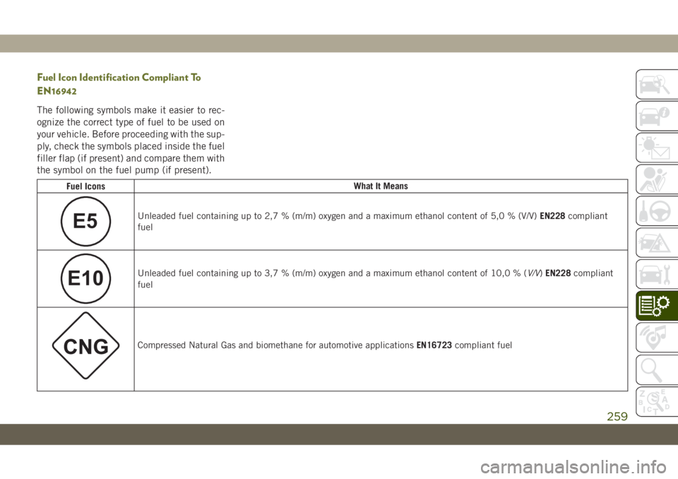 JEEP CHEROKEE 2019 Owner handbook (in English) Fuel Icon Identification Compliant To
EN16942
The following symbols make it easier to rec-
ognize the correct type of fuel to be used on
your vehicle. Before proceeding with the sup-
ply, check the sy JEEP CHEROKEE 2019 Owner handbook (in English) Fuel Icon Identification Compliant To
EN16942
The following symbols make it easier to rec-
ognize the correct type of fuel to be used on
your vehicle. Before proceeding with the sup-
ply, check the sy