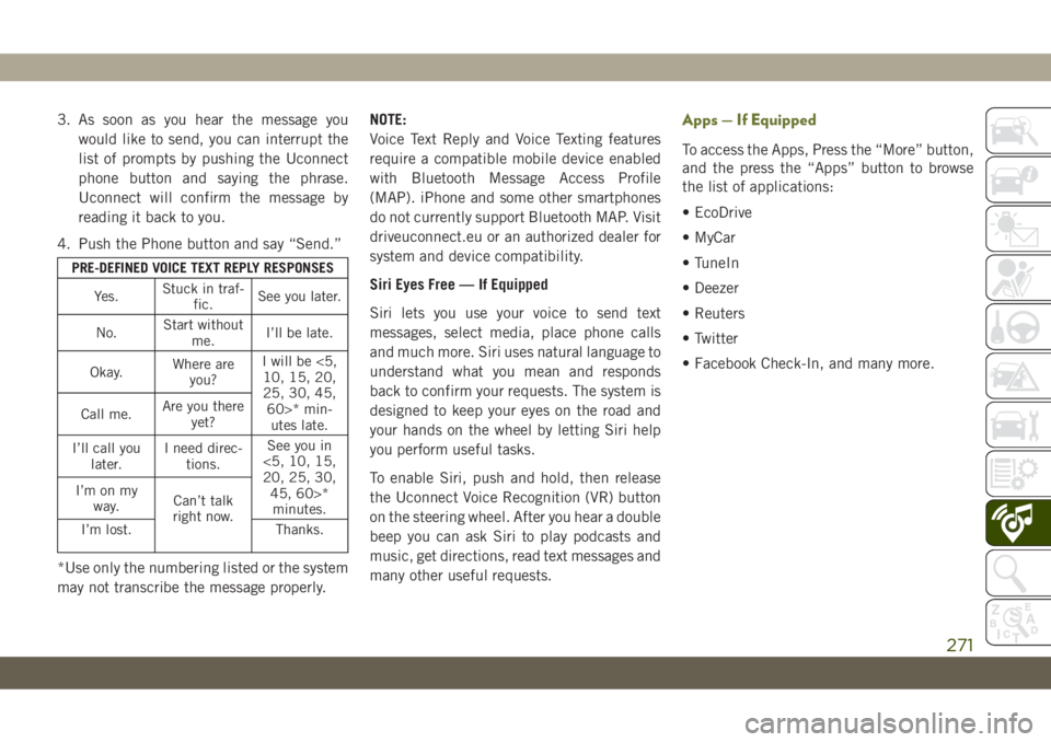 JEEP CHEROKEE 2019  Owner handbook (in English) 3. As soon as you hear the message you
would like to send, you can interrupt the
list of prompts by pushing the Uconnect
phone button and saying the phrase.
Uconnect will confirm the message by
readin
