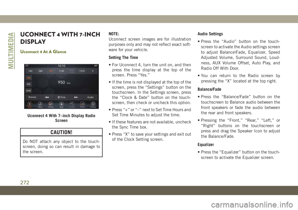 JEEP CHEROKEE 2019 Owner handbook (in English) UCONNECT 4 WITH 7-INCH
DISPLAY
Uconnect 4 At A Glance
CAUTION!
Do NOT attach any object to the touch-
screen, doing so can result in damage to
the screen.NOTE:
Uconnect screen images are for illustrat JEEP CHEROKEE 2019 Owner handbook (in English) UCONNECT 4 WITH 7-INCH
DISPLAY
Uconnect 4 At A Glance
CAUTION!
Do NOT attach any object to the touch-
screen, doing so can result in damage to
the screen.NOTE:
Uconnect screen images are for illustrat