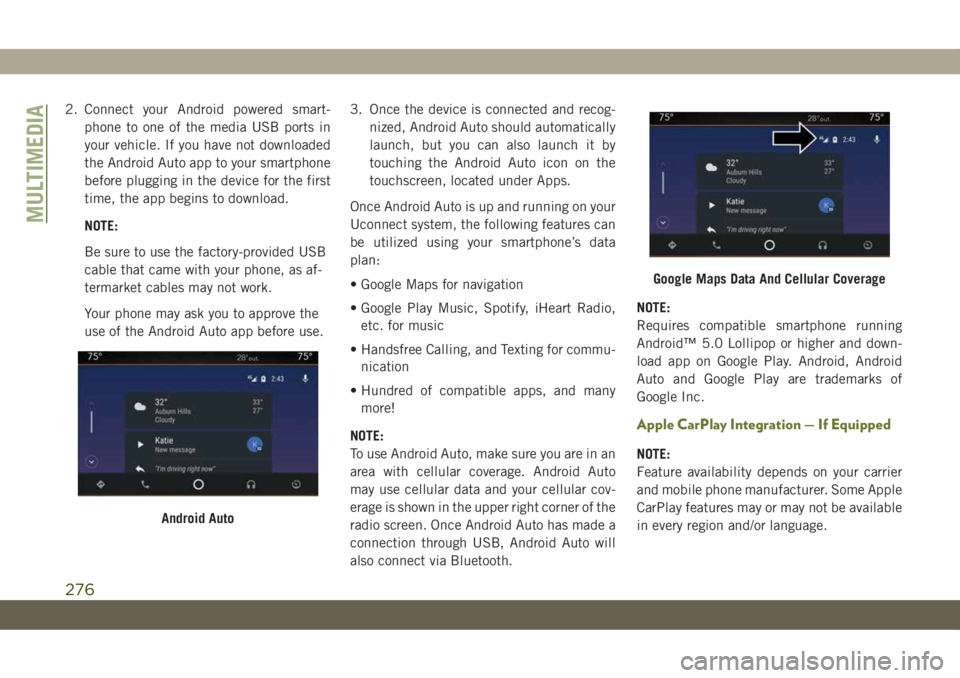 JEEP CHEROKEE 2019 Owner handbook (in English) 2. Connect your Android powered smart-
phone to one of the media USB ports in
your vehicle. If you have not downloaded
the Android Auto app to your smartphone
before plugging in the device for the fir JEEP CHEROKEE 2019 Owner handbook (in English) 2. Connect your Android powered smart-
phone to one of the media USB ports in
your vehicle. If you have not downloaded
the Android Auto app to your smartphone
before plugging in the device for the fir