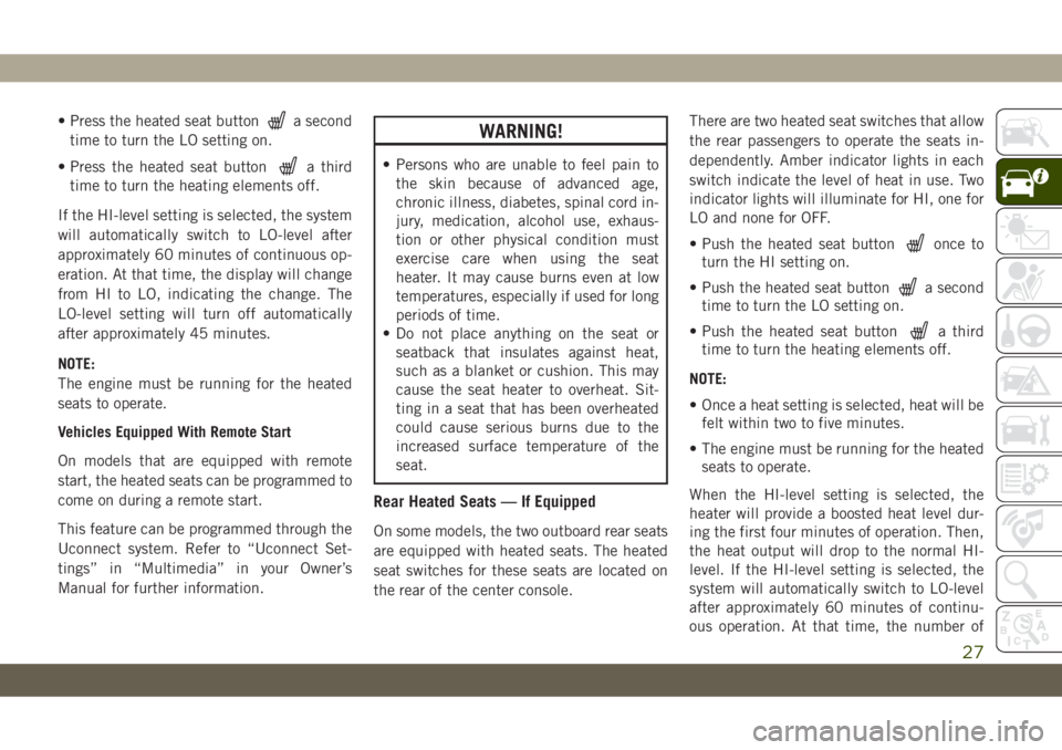 JEEP CHEROKEE 2019 Owner handbook (in English) • Press the heated seat buttona second
time to turn the LO setting on.
• Press the heated seat button
a third
time to turn the heating elements off.
If the HI-level setting is selected, the system JEEP CHEROKEE 2019 Owner handbook (in English) • Press the heated seat buttona second
time to turn the LO setting on.
• Press the heated seat button
a third
time to turn the heating elements off.
If the HI-level setting is selected, the system