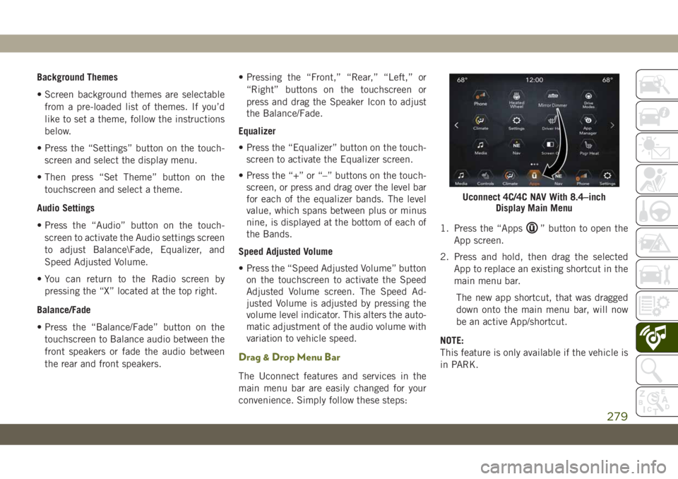 JEEP CHEROKEE 2019 Owner handbook (in English) Background Themes
• Screen background themes are selectable
from a pre-loaded list of themes. If you’d
like to set a theme, follow the instructions
below.
• Press the “Settings” button on th JEEP CHEROKEE 2019 Owner handbook (in English) Background Themes
• Screen background themes are selectable
from a pre-loaded list of themes. If you’d
like to set a theme, follow the instructions
below.
• Press the “Settings” button on th