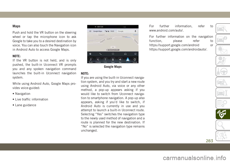 JEEP CHEROKEE 2019 Owner handbook (in English) Maps
Push and hold the VR button on the steering
wheel or tap the microphone icon to ask
Google to take you to a desired destination by
voice. You can also touch the Navigation icon
in Android Auto to JEEP CHEROKEE 2019 Owner handbook (in English) Maps
Push and hold the VR button on the steering
wheel or tap the microphone icon to ask
Google to take you to a desired destination by
voice. You can also touch the Navigation icon
in Android Auto to