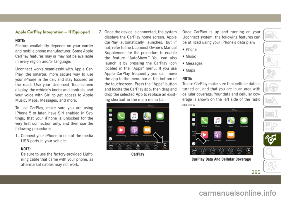 JEEP CHEROKEE 2019 Owner handbook (in English) Apple CarPlay Integration — If Equipped
NOTE:
Feature availability depends on your carrier
and mobile phone manufacturer. Some Apple
CarPlay features may or may not be available
in every region and/ JEEP CHEROKEE 2019 Owner handbook (in English) Apple CarPlay Integration — If Equipped
NOTE:
Feature availability depends on your carrier
and mobile phone manufacturer. Some Apple
CarPlay features may or may not be available
in every region and/