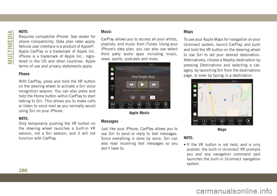 JEEP CHEROKEE 2019  Owner handbook (in English) NOTE:
Requires compatible iPhone. See dealer for
phone compatibility. Data plan rates apply.
Vehicle user interface is a product of Apple
®.
Apple CarPlay is a trademark of Apple Inc.
iPhone is a tra