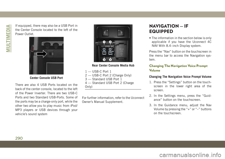 JEEP CHEROKEE 2019  Owner handbook (in English) If equipped, there may also be a USB Port in
the Center Console located to the left of the
Power Outlet.
There are also 4 USB Ports located on the
back of the center console, located to the left
of th