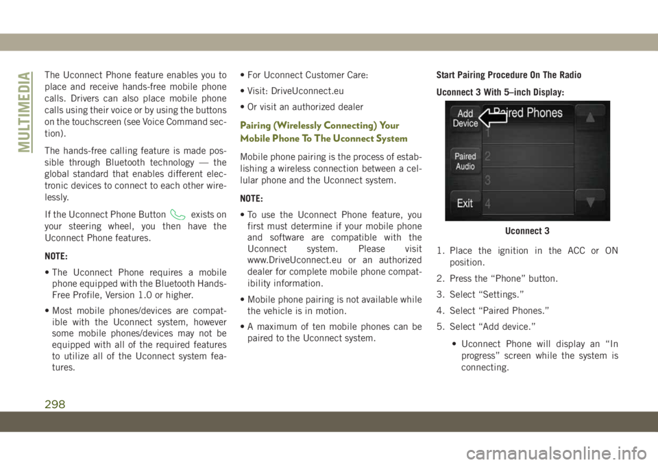 JEEP CHEROKEE 2019  Owner handbook (in English) The Uconnect Phone feature enables you to
place and receive hands-free mobile phone
calls. Drivers can also place mobile phone
calls using their voice or by using the buttons
on the touchscreen (see V