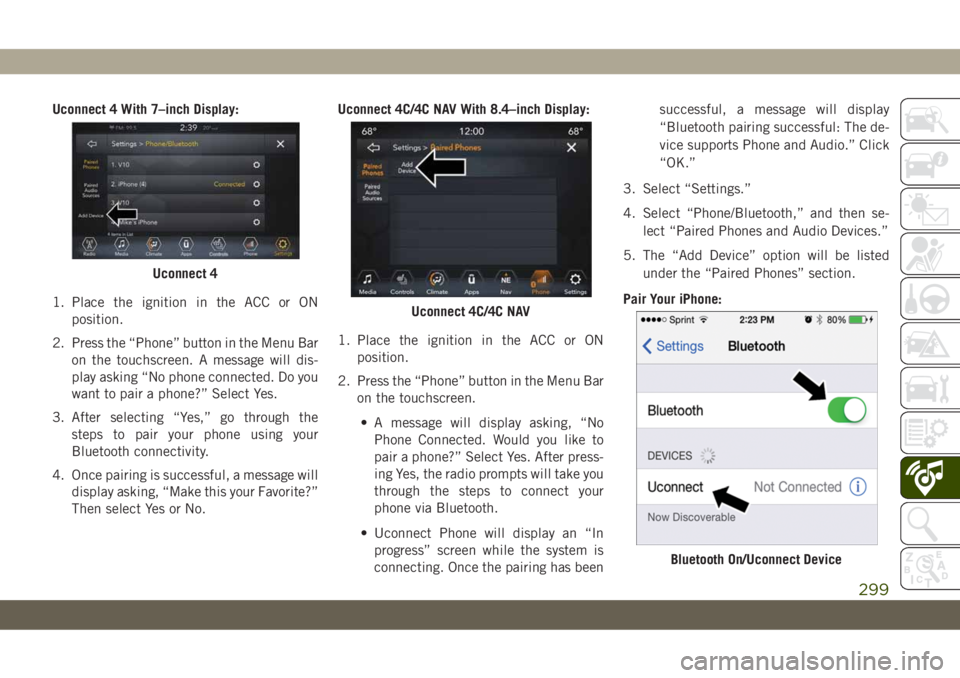 JEEP CHEROKEE 2019  Owner handbook (in English) Uconnect 4 With 7–inch Display:
1. Place the ignition in the ACC or ON
position.
2. Press the “Phone” button in the Menu Bar
on the touchscreen. A message will dis-
play asking “No phone conne