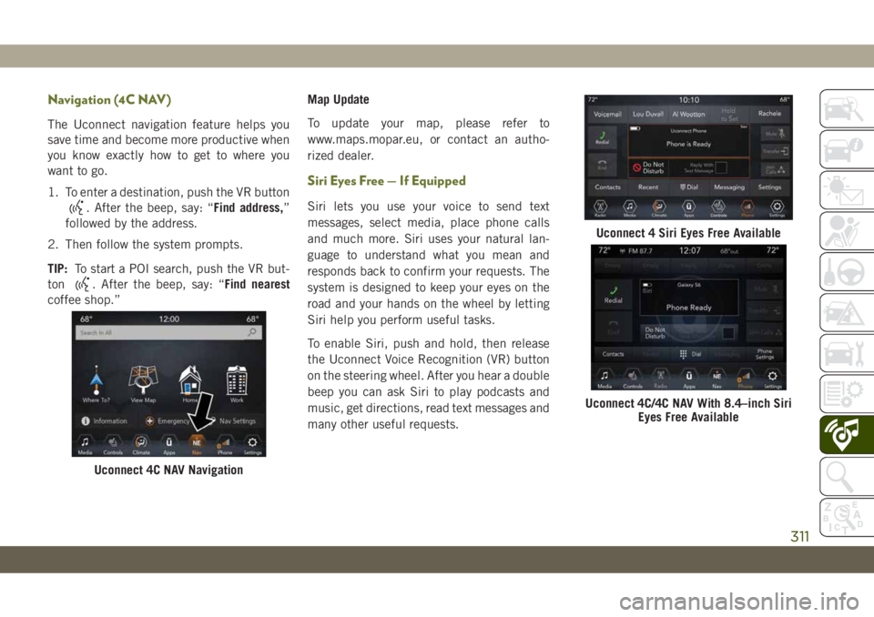 JEEP CHEROKEE 2019  Owner handbook (in English) Navigation (4C NAV)
The Uconnect navigation feature helps you
save time and become more productive when
you know exactly how to get to where you
want to go.
1. To enter a destination, push the VR butt