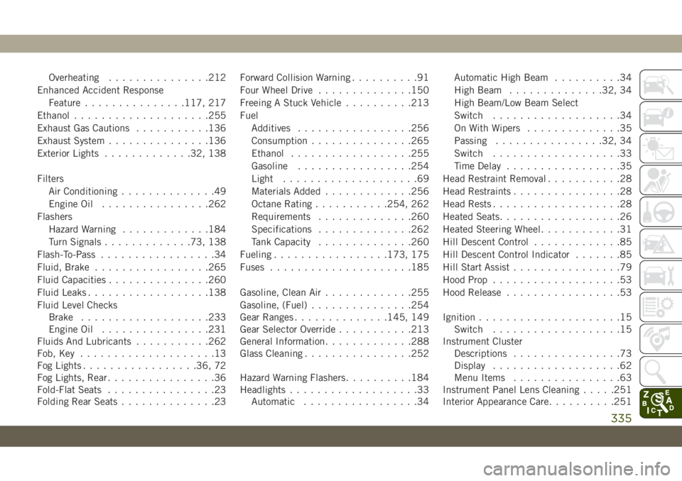 JEEP CHEROKEE 2019 Owner handbook (in English) Overheating...............212
Enhanced Accident Response
Feature...............117, 217
Ethanol....................255
Exhaust Gas Cautions...........136
Exhaust System...............136
Exterior Ligh JEEP CHEROKEE 2019 Owner handbook (in English) Overheating...............212
Enhanced Accident Response
Feature...............117, 217
Ethanol....................255
Exhaust Gas Cautions...........136
Exhaust System...............136
Exterior Ligh