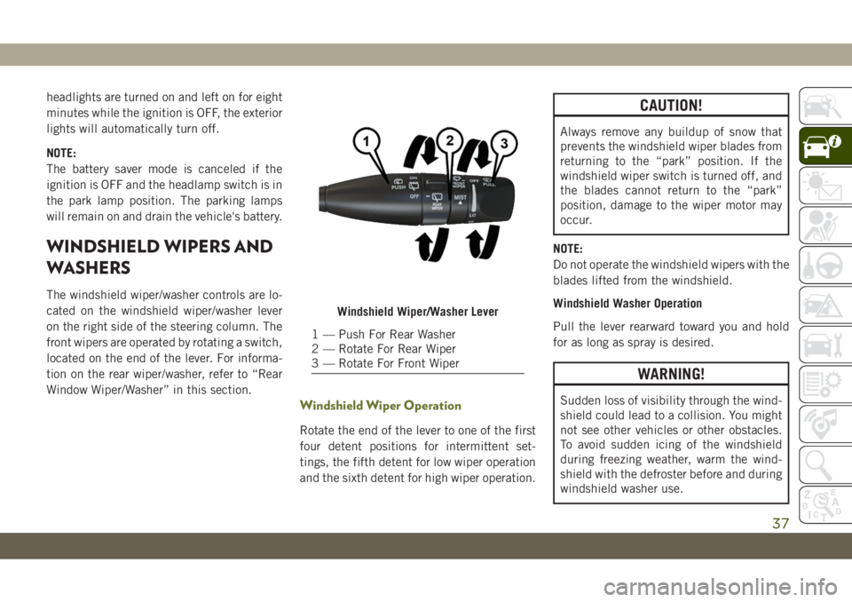 JEEP CHEROKEE 2019 Owner handbook (in English) headlights are turned on and left on for eight
minutes while the ignition is OFF, the exterior
lights will automatically turn off.
NOTE:
The battery saver mode is canceled if the
ignition is OFF and t JEEP CHEROKEE 2019 Owner handbook (in English) headlights are turned on and left on for eight
minutes while the ignition is OFF, the exterior
lights will automatically turn off.
NOTE:
The battery saver mode is canceled if the
ignition is OFF and t