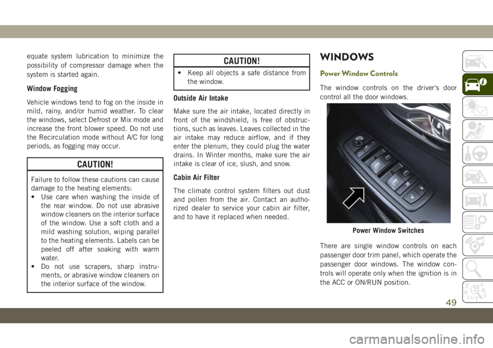 JEEP CHEROKEE 2019 Owner handbook (in English) equate system lubrication to minimize the
possibility of compressor damage when the
system is started again.
Window Fogging
Vehicle windows tend to fog on the inside in
mild, rainy, and/or humid weath JEEP CHEROKEE 2019 Owner handbook (in English) equate system lubrication to minimize the
possibility of compressor damage when the
system is started again.
Window Fogging
Vehicle windows tend to fog on the inside in
mild, rainy, and/or humid weath