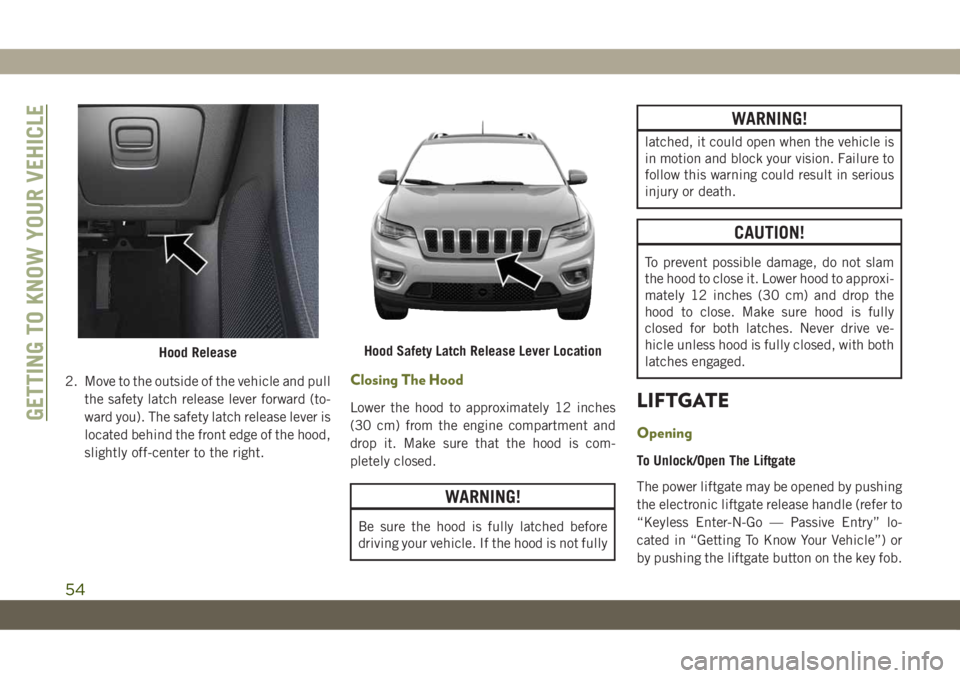 JEEP CHEROKEE 2019 Owner handbook (in English) 2. Move to the outside of the vehicle and pull
the safety latch release lever forward (to-
ward you). The safety latch release lever is
located behind the front edge of the hood,
slightly off-center t JEEP CHEROKEE 2019 Owner handbook (in English) 2. Move to the outside of the vehicle and pull
the safety latch release lever forward (to-
ward you). The safety latch release lever is
located behind the front edge of the hood,
slightly off-center t