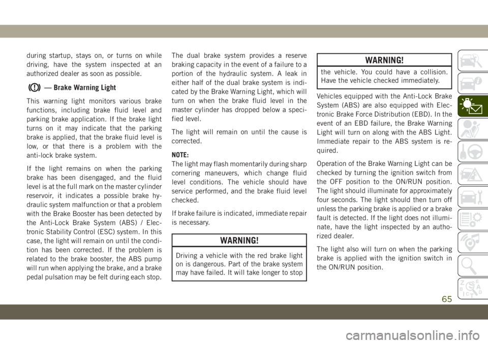 JEEP CHEROKEE 2019 Owner handbook (in English) during startup, stays on, or turns on while
driving, have the system inspected at an
authorized dealer as soon as possible.
— Brake Warning Light
This warning light monitors various brake
functions, JEEP CHEROKEE 2019 Owner handbook (in English) during startup, stays on, or turns on while
driving, have the system inspected at an
authorized dealer as soon as possible.
— Brake Warning Light
This warning light monitors various brake
functions,