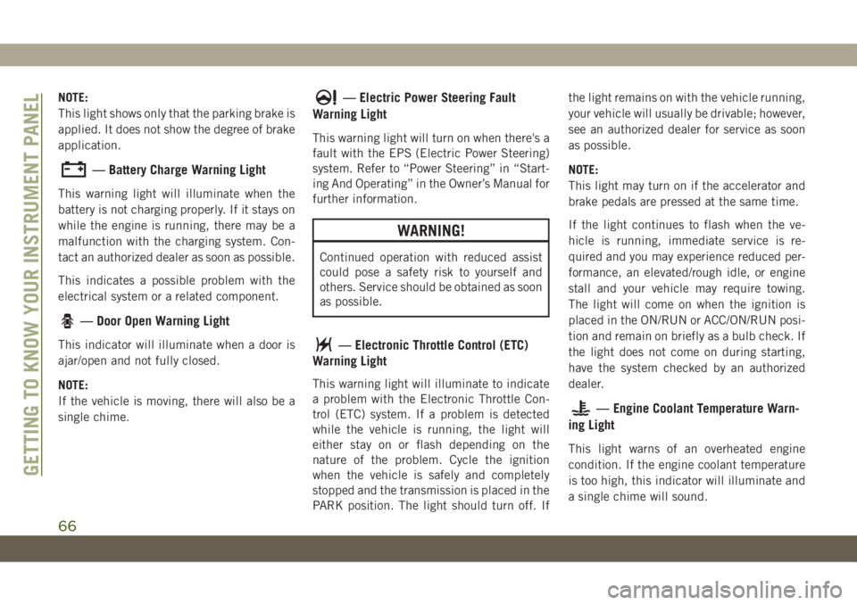 JEEP CHEROKEE 2019 Owner handbook (in English) NOTE:
This light shows only that the parking brake is
applied. It does not show the degree of brake
application.
— Battery Charge Warning Light
This warning light will illuminate when the
battery is JEEP CHEROKEE 2019 Owner handbook (in English) NOTE:
This light shows only that the parking brake is
applied. It does not show the degree of brake
application.
— Battery Charge Warning Light
This warning light will illuminate when the
battery is