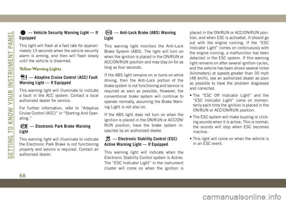 JEEP CHEROKEE 2019 Owner handbook (in English) — Vehicle Security Warning Light — If
Equipped
This light will flash at a fast rate for approxi-
mately 15 seconds when the vehicle security
alarm is arming, and then will flash slowly
until the v JEEP CHEROKEE 2019 Owner handbook (in English) — Vehicle Security Warning Light — If
Equipped
This light will flash at a fast rate for approxi-
mately 15 seconds when the vehicle security
alarm is arming, and then will flash slowly
until the v