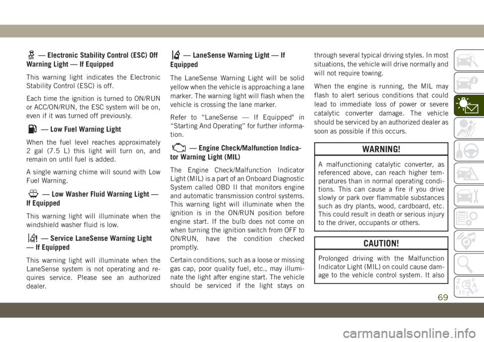 JEEP CHEROKEE 2019  Owner handbook (in English) — Electronic Stability Control (ESC) Off
Warning Light — If Equipped
This warning light indicates the Electronic
Stability Control (ESC) is off.
Each time the ignition is turned to ON/RUN
or ACC/O