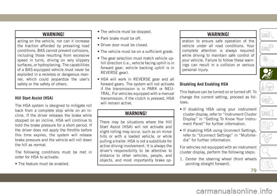 JEEP CHEROKEE 2019  Owner handbook (in English) WARNING!
acting on the vehicle, nor can it increase
the traction afforded by prevailing road
conditions. BAS cannot prevent collisions,
including those resulting from excessive
speed in turns, driving