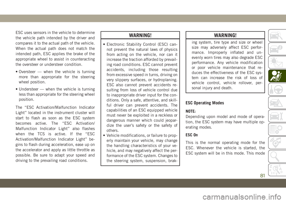 JEEP CHEROKEE 2019 Owner handbook (in English) ESC uses sensors in the vehicle to determine
the vehicle path intended by the driver and
compares it to the actual path of the vehicle.
When the actual path does not match the
intended path, ESC appli JEEP CHEROKEE 2019 Owner handbook (in English) ESC uses sensors in the vehicle to determine
the vehicle path intended by the driver and
compares it to the actual path of the vehicle.
When the actual path does not match the
intended path, ESC appli