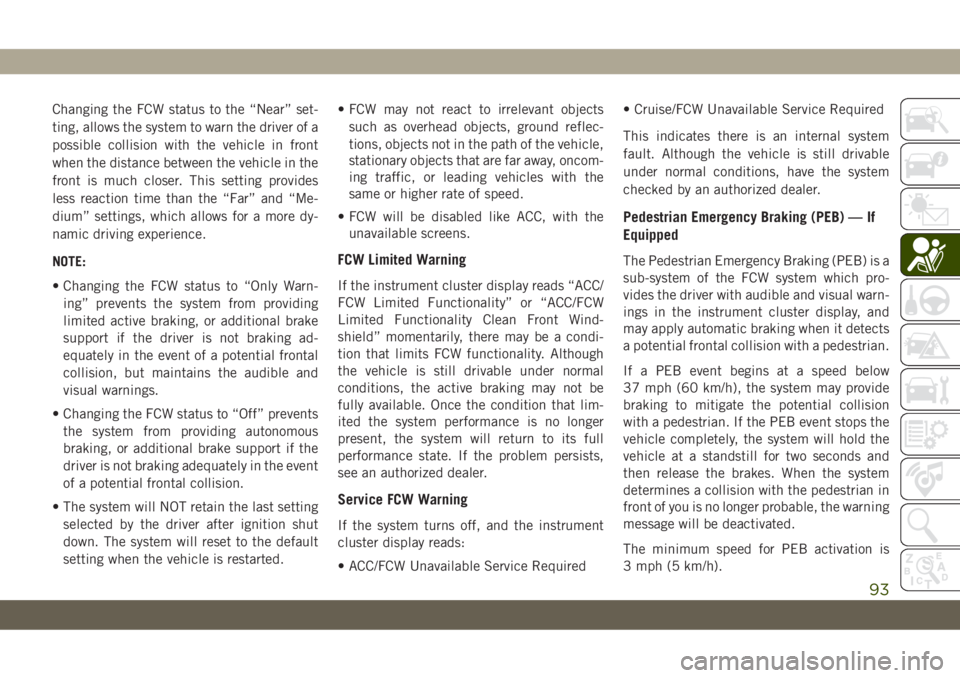 JEEP CHEROKEE 2019 Owner handbook (in English) Changing the FCW status to the “Near” set-
ting, allows the system to warn the driver of a
possible collision with the vehicle in front
when the distance between the vehicle in the
front is much c JEEP CHEROKEE 2019 Owner handbook (in English) Changing the FCW status to the “Near” set-
ting, allows the system to warn the driver of a
possible collision with the vehicle in front
when the distance between the vehicle in the
front is much c