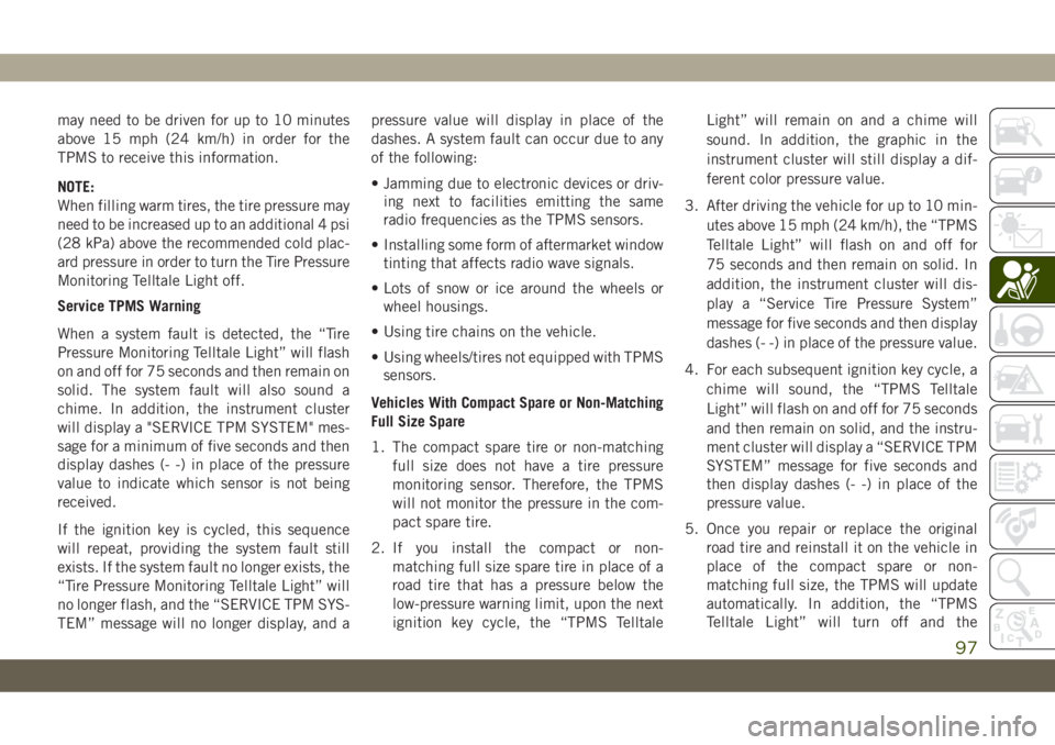 JEEP CHEROKEE 2019 Owner handbook (in English) may need to be driven for up to 10 minutes
above 15 mph (24 km/h) in order for the
TPMS to receive this information.
NOTE:
When filling warm tires, the tire pressure may
need to be increased up to an JEEP CHEROKEE 2019 Owner handbook (in English) may need to be driven for up to 10 minutes
above 15 mph (24 km/h) in order for the
TPMS to receive this information.
NOTE:
When filling warm tires, the tire pressure may
need to be increased up to an