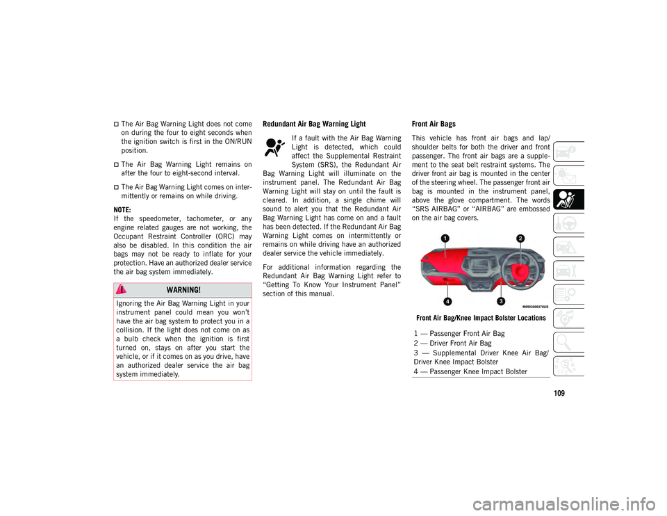 JEEP CHEROKEE 2020  Owner handbook (in English) 109
The Air Bag Warning Light does not come
on during  the  four to  eight seconds  when
the ignition switch is first in the ON/RUN
position.
The  Air  Bag  Warning  Light  remains  on
after the