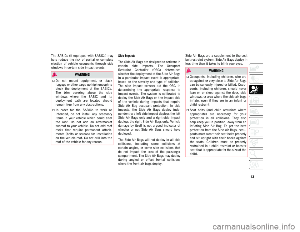 JEEP CHEROKEE 2020 Owner handbook (in English) 113
The SABICs (if equipped with SABICs) may
help reduce the risk of partial or complete
ejection of vehicle occupants through side
windows in certain side impact events.Side Impacts JEEP CHEROKEE 2020 Owner handbook (in English) 113
The SABICs (if equipped with SABICs) may
help reduce the risk of partial or complete
ejection of vehicle occupants through side
windows in certain side impact events.Side Impacts