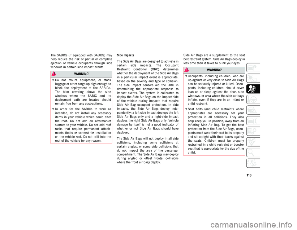 JEEP CHEROKEE 2020  Owner handbook (in English) 113
The  SABICs  (if  equipped  with  SABICs)  may
help  reduce  the  risk  of  partial  or  complete
ejection  of  vehicle  occupants  through  side
windows in certain side impact events.Side Impacts