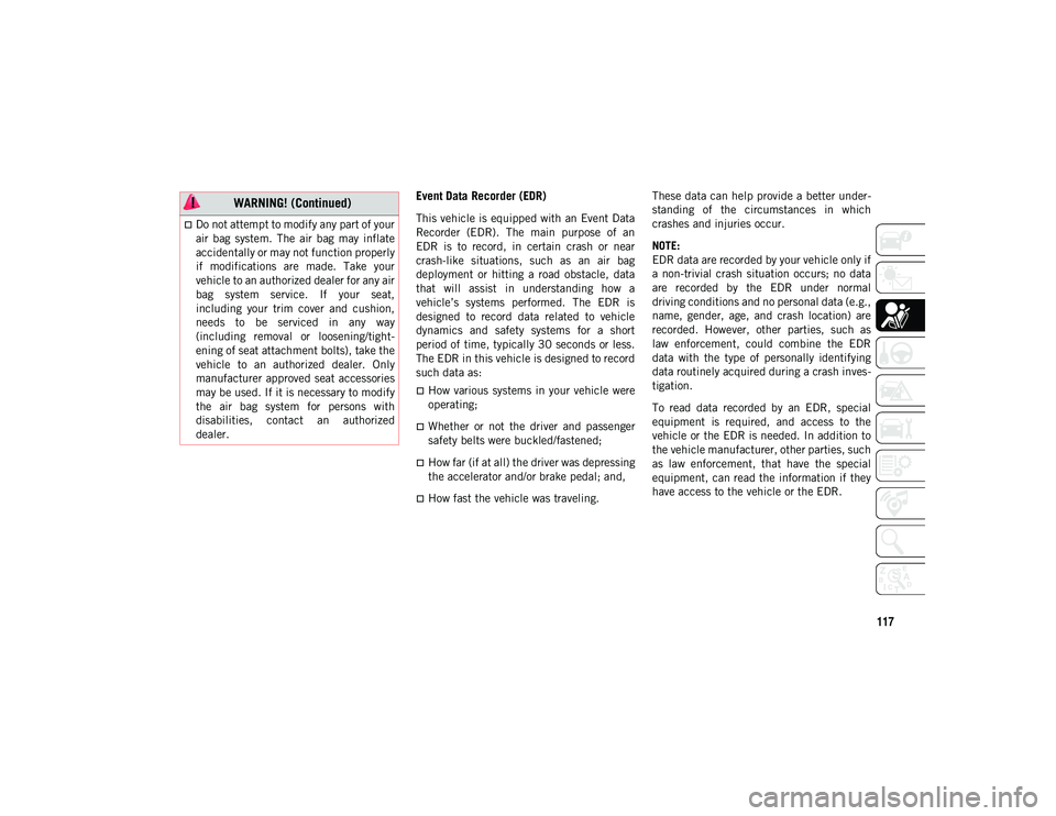 JEEP CHEROKEE 2020  Owner handbook (in English) 117
Event Data Recorder (EDR)
This vehicle is equipped with an Event Data
Recorder  (EDR).  The  main  purpose  of  an
EDR  is  to  record,  in  certain  crash  or  near
crash-like  situations,  such 