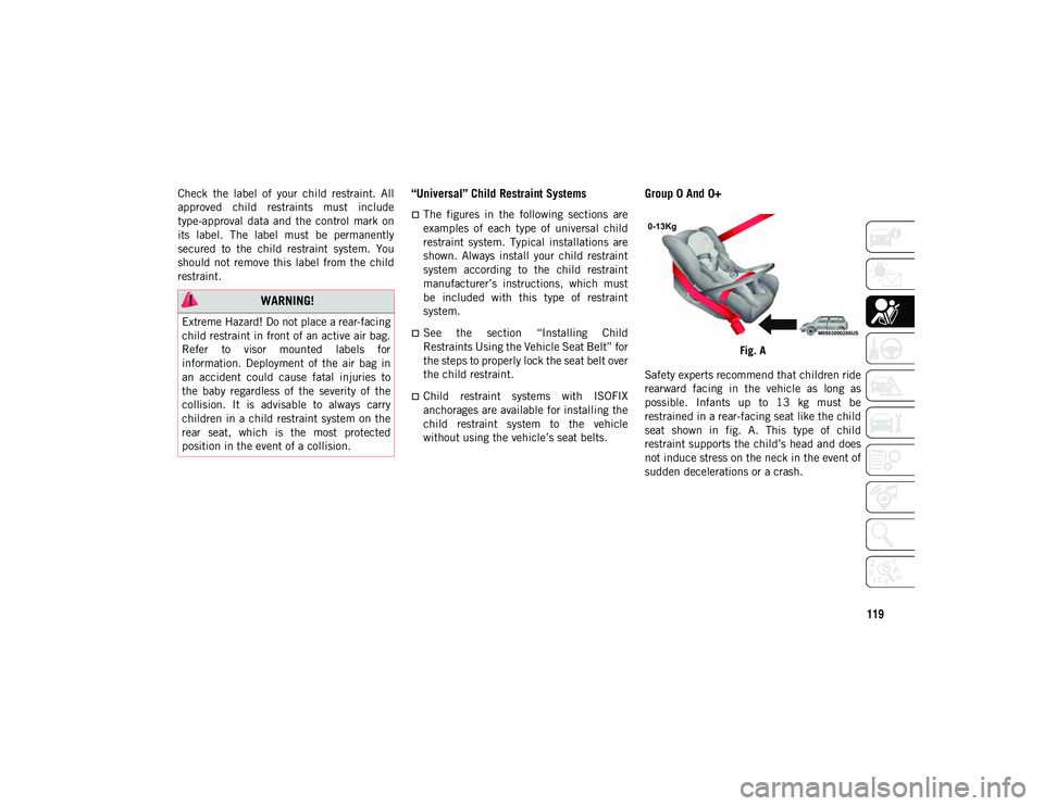 JEEP CHEROKEE 2020  Owner handbook (in English) 119
Check  the  label  of  your  child  restraint.  All
approved  child  restraints  must  include
type-approval  data  and  the  control  mark  on
its  label.  The  label  must  be  permanently
secur