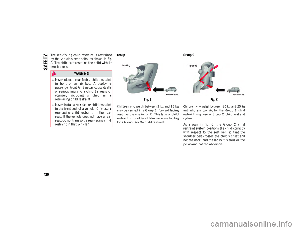JEEP CHEROKEE 2020  Owner handbook (in English) SAFETY
120
The  rear-facing  child  restraint  is  restrained
by  the  vehicle’s  seat  belts,  as  shown  in  fig.
A. The child seat restrains the child with its
own harness.Group 1
Fig. B
Children