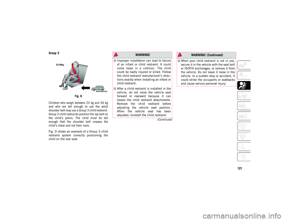 JEEP CHEROKEE 2020  Owner handbook (in English) 121
(Continued)
Group 3
Fig. D

Children  who weigh between 22  kg and 36  kg
and  who  are  tall  enough  to  use  the  adult
shoulder belt may use a Group 3 child restraint.
Group 3 child restraints