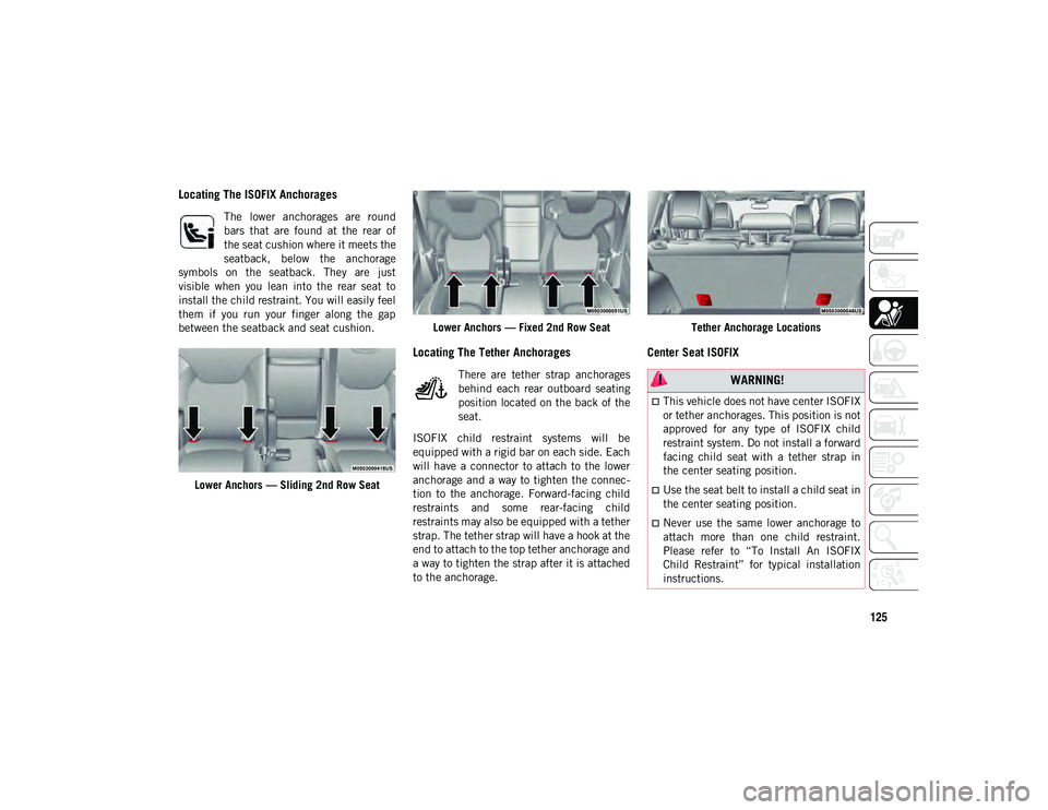 JEEP CHEROKEE 2020  Owner handbook (in English) 125
Locating The ISOFIX Anchorages
The  lower  anchorages  are  round
bars  that  are  found  at  the  rear  of
the seat cushion where it meets the
seatback,  below  the  anchorage
symbols  on  the  s