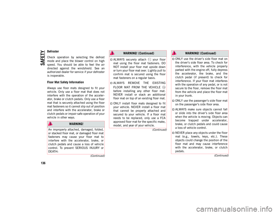 JEEP CHEROKEE 2020  Owner handbook (in English) SAFETY
136
(Continued)
(Continued)
(Continued)
Defroster  
Check  operation  by  selecting  the  defrost
mode  and  place  the  blower  control  on  high
speed.  You  should  be  able  to  feel  the  