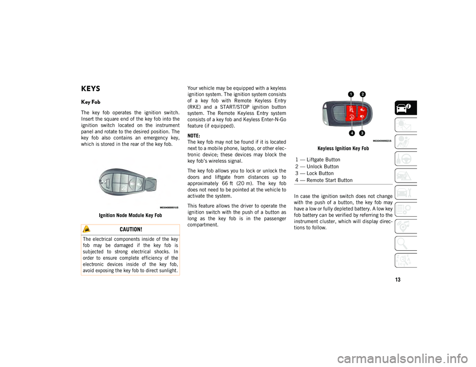 JEEP CHEROKEE 2020 Owner handbook (in English) 13
GETTING TO KNOW YOUR VEHICLE
KEYS
Key Fob
The key fob operates the ignition switch.
Insert the square end of the key fob into the
ignition switch located on the instrument
panel and rot JEEP CHEROKEE 2020 Owner handbook (in English) 13
GETTING TO KNOW YOUR VEHICLE
KEYS
Key Fob
The key fob operates the ignition switch.
Insert the square end of the key fob into the
ignition switch located on the instrument
panel and rot