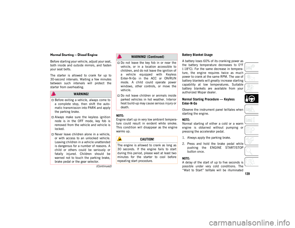 JEEP CHEROKEE 2020  Owner handbook (in English) 139
(Continued)
Normal Starting — Diesel Engine
Before starting your vehicle, adjust your seat,
both  inside  and  outside  mirrors,  and  fasten
your seat belts.
The  starter  is  allowed  to  cran