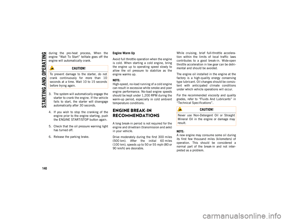 JEEP CHEROKEE 2021  Owner handbook (in English) STARTING AND OPERATING
140
during  the  pre-heat  process,  When  the
engine  “Wait  To  Start”  telltale  goes  off  the
engine will automatically crank.
3. The system will automatically engage t