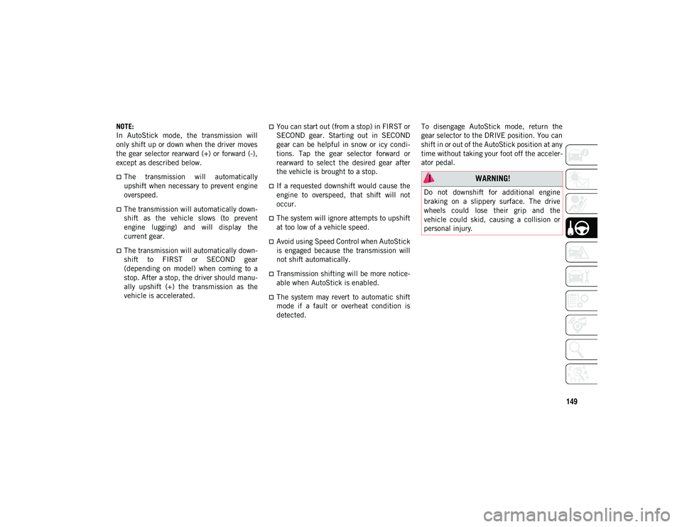 JEEP CHEROKEE 2020  Owner handbook (in English) 149
NOTE:
In  AutoStick  mode,  the  transmission  will
only shift up or down when the driver moves
the gear selector rearward (+) or forward (-),
except as described below.
The  transmission  will