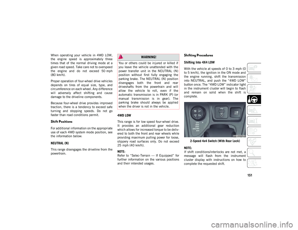 JEEP CHEROKEE 2020  Owner handbook (in English) 151
When  operating  your  vehicle  in  4WD  LOW,
the  engine  speed  is  approximately  three
times  that  of  the  normal  driving  mode  at  a
given road speed. Take care not to overspeed
the  engi