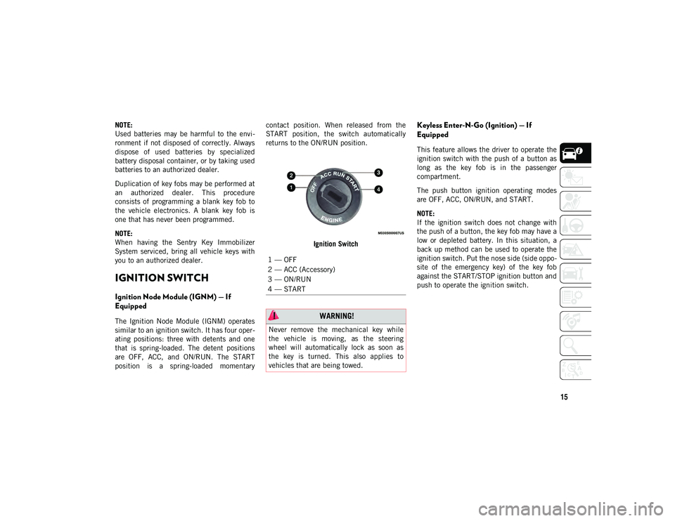 JEEP CHEROKEE 2021  Owner handbook (in English) 15
NOTE:
Used  batteries  may  be  harmful  to  the  envi-
ronment if  not disposed of correctly.  Always
dispose  of  used  batteries  by  specialized
battery disposal container, or by taking used
ba