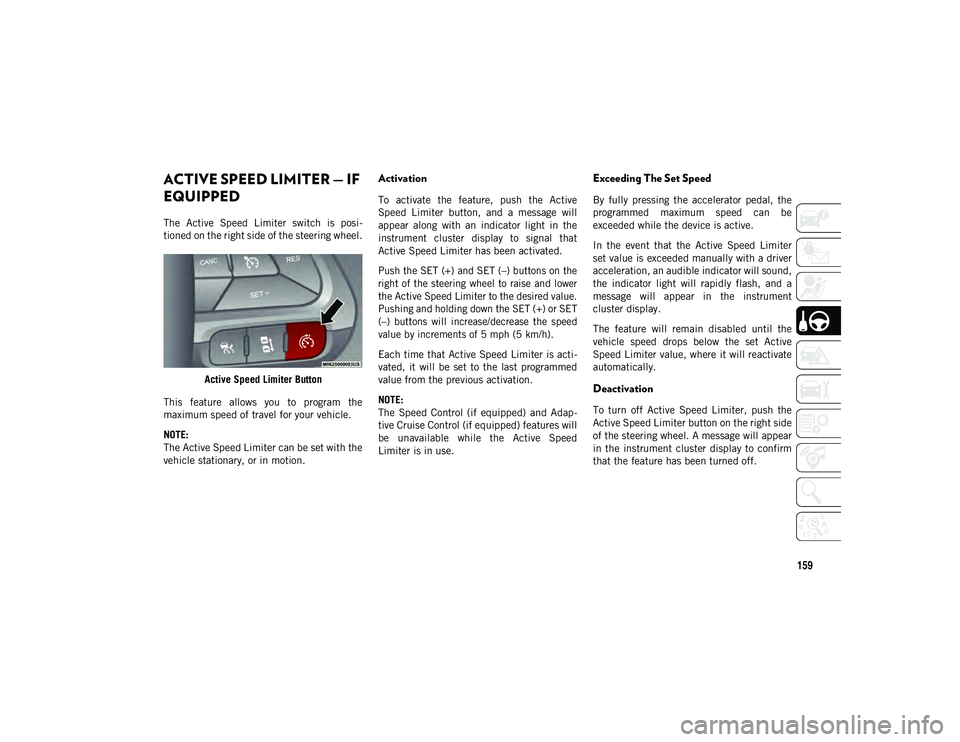 JEEP CHEROKEE 2020  Owner handbook (in English) 159
ACTIVE SPEED LIMITER — IF 
EQUIPPED 
The  Active  Speed  Limiter  switch  is  posi-
tioned on the right side of the steering wheel.
Active Speed Limiter Button
This  feature  allows  you  to  pr