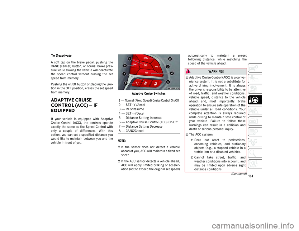 JEEP CHEROKEE 2020 Owner handbook (in English) 161(Continued)
To Deactivate
A soft tap on the brake pedal, pushing the
CANC (cancel) button, or normal brake pres-
sure while slowing the vehicle will deactivate
the speed control without JEEP CHEROKEE 2020 Owner handbook (in English) 161(Continued)
To Deactivate
A soft tap on the brake pedal, pushing the
CANC (cancel) button, or normal brake pres-
sure while slowing the vehicle will deactivate
the speed control without